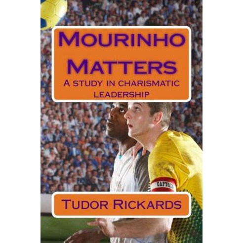 Mourinho Matters: A Study in Charismatic Leadership Paperback, Createspace Independent Publishing Platform