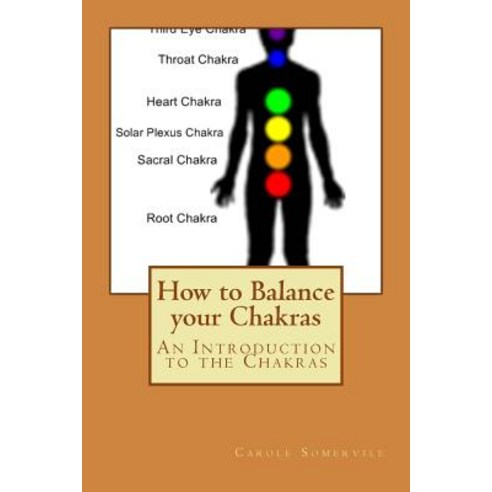 How to Balance Your Chakras: An Introduction to the Chakras Paperback, Createspace Independent Publishing Platform