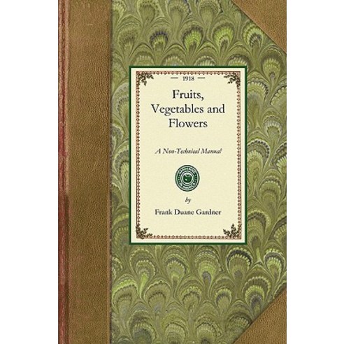 Fruits Vegetables and Flowers: A Non-Technical Manual for Their Culture Management and Improvement Paperback, Applewood Books