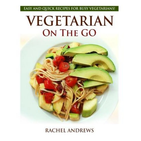 Vegetarian on the Go: Easy and Quick Recipes for Busy Vegetarians! Paperback, Createspace Independent Publishing Platform