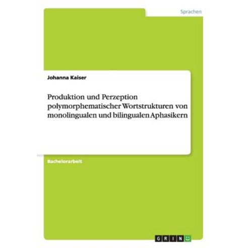Produktion Und Perzeption Polymorphematischer Wortstrukturen Von Monolingualen Und Bilingualen Aphasikern Paperback, Grin Publishing