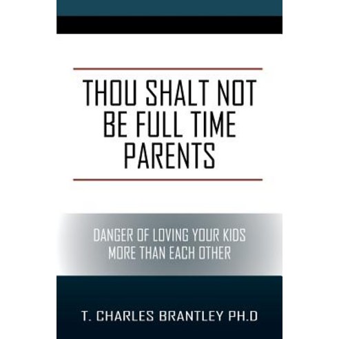 Thou Shalt Not Be Full Time Parents: Danger of Loving Your Kids More Than Each Other Paperback, Outskirts Press