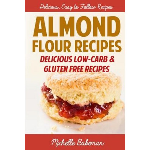 Almond Flour Recipes: Delicious Low-Carb & Gluten Free Recipes Paperback, Createspace