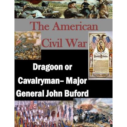 The American Civil War: Dragoon or Cavalryman- Major General John Buford Paperback, Createspace Independent Publishing Platform