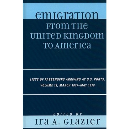 Emigration from the United Kingdom to America Volume 12: Lists of Passengers Arriving at U.S. Ports March 1877-May 1878 Hardcover, Scarecrow Press