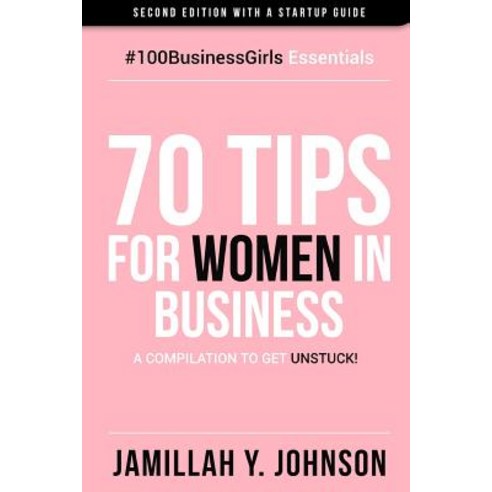 70 Tips for Women in Business: A Compilation to Get Unstuck! Paperback, Createspace Independent Publishing Platform