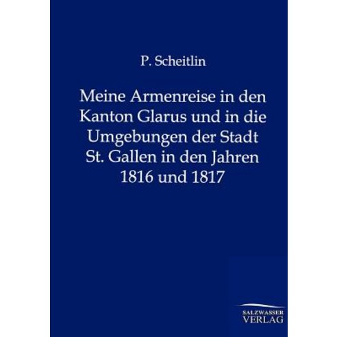 Meine Armenreise in Den Kanton Glarus Und in Die Umgebungen Der Stadt St. Gallen in Den Jahren 1816 Und 1817 Paperback, Salzwasser-Verlag Gmbh
