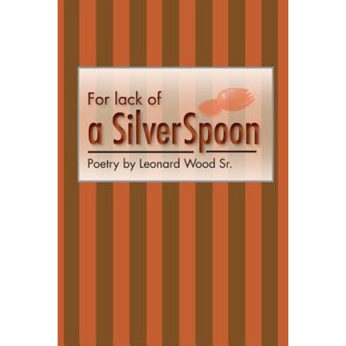 For Lack of a Silver Spoon: Poetry by Leonard Wood Sr. Paperback, Sea-Hill Press, Incorporated