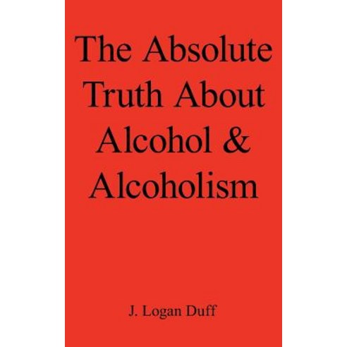 The Absolute Truth about Alcohol and Alcoholism Paperback, Authorhouse