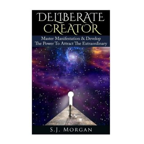 Deliberate Creator: Master Manifestation & Develop the Power to Attract the Extraordinary Paperback, Createspace Independent Publishing Platform