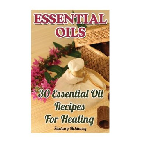 Essential Oils: 30 Essential Oil Recipes for Healing Paperback, Createspace Independent Publishing Platform