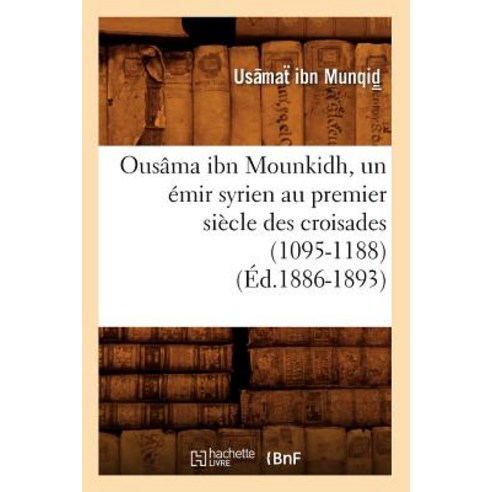 Ousama Ibn Mounkidh Un Emir Syrien Au Premier Siecle Des Croisades (1095-1188) (Ed.1886-1893) Paperback, Hachette Livre Bnf