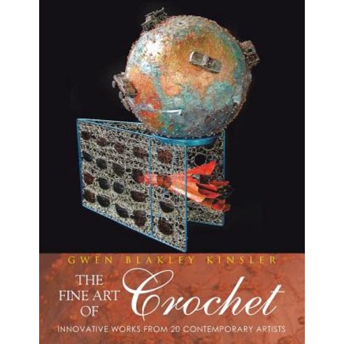 The Fine Art of Crochet: Innovative Works from Twenty Contemporary Artists Paperback, Authorhouse