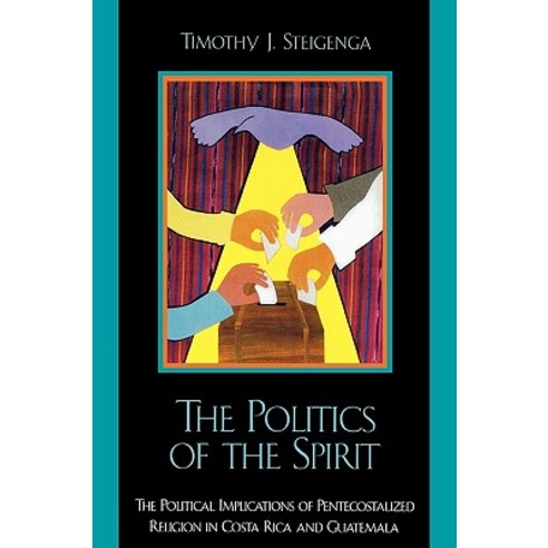 The Politics of the Spirit: The Political Implications of Pentecostalized Religion in Costa Rica and Guatemala Paperback, Lexington Books