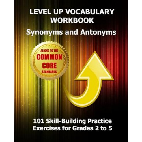 Level Up Vocabulary Workbook Synonyms and Antonyms: Aligned to the Common Core State Standards Paperback, Createspace Independent Publishing Platform