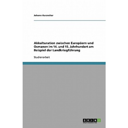 Akkulturation Zwischen Europaern Und Osmanen Im 14. Und 15. Jahrhundert Am Beispiel Der Landkriegfuhrung Paperback, Grin Publishing