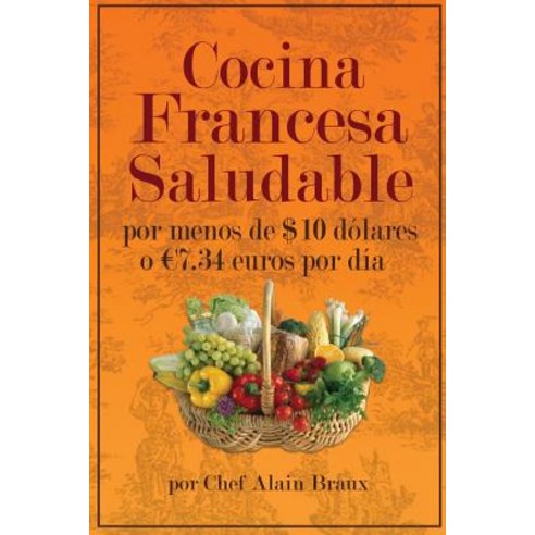 Cocina Francesa Saludable Por Menos de $10 Dolares O 7.34 Euros Por Dia Paperback, Alain Braux International Publishing, LLC.