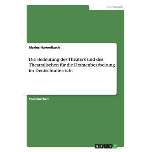 Die Bedeutung Des Theaters Und Des Theatralischen Fur Die Dramenbearbeitung Im Deutschunterricht Paperback, Grin Verlag Gmbh