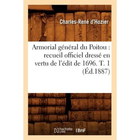 Armorial General Du Poitou: Recueil Officiel Dresse En Vertu de L''Edit de 1696. T. 1 (Ed.1887) Paperback, Hachette Livre - Bnf