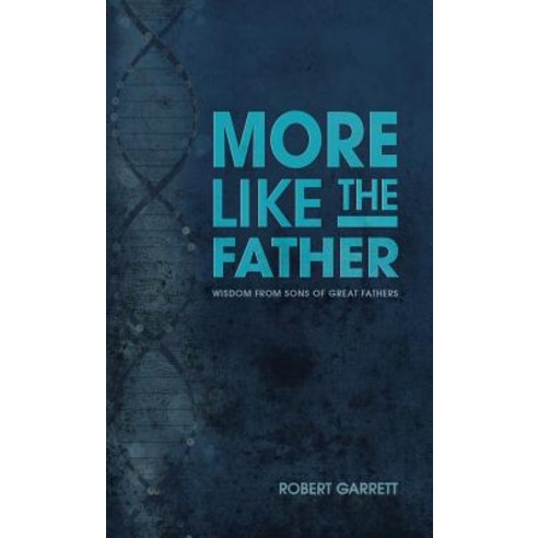 More Like the Father: Wisdom from Sons of Great Fathers Hardcover, WestBow Press