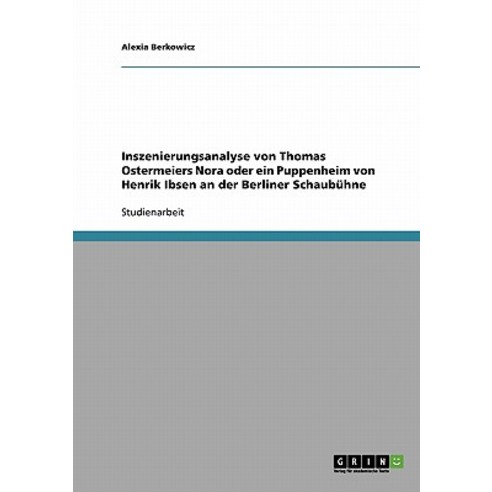 Inszenierungsanalyse Von Thomas Ostermeiers Nora Oder Ein Puppenheim Von Henrik Ibsen an Der Berliner Schaubuhne Paperback, Grin Publishing
