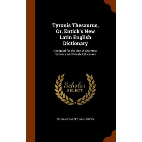 Tyronis Thesaurus Or Entick''s New Latin English Dictionary: Designed for the Use of Grammar Schools and Private Education Hardcover, Arkose Press