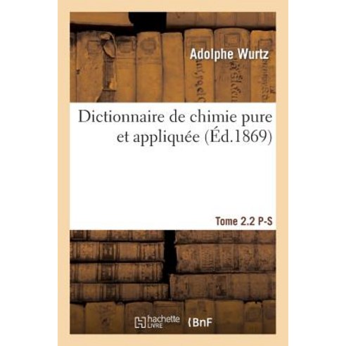 Dictionnaire de Chimie Pure Et Appliquee T. 2.2. P-S = Dictionnaire de Chimie Pure Et Appliqua(c)E T. 2.2. P-S Paperback, Hachette Livre Bnf