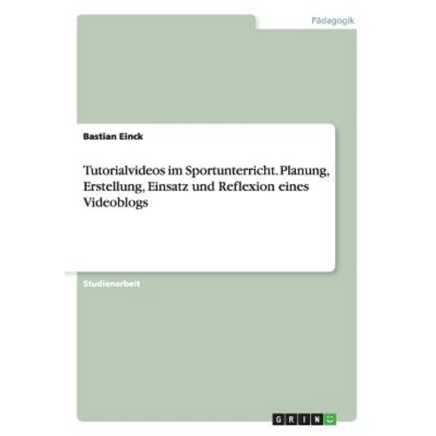 Tutorialvideos Im Sportunterricht. Planung Erstellung Einsatz Und Reflexion Eines Videoblogs Paperback, Grin Publishing