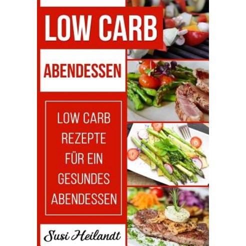 Low Carb Abendessen: Low Carb Rezepte Fur Ein Gesundes Abendessen Paperback, Createspace Independent Publishing Platform