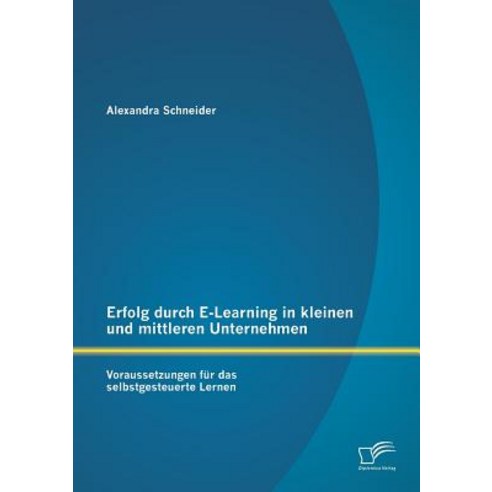 Erfolg Durch E-Learning in Kleinen Und Mittleren Unternehmen: Voraussetzungen Fur Das Selbstgesteuerte Lernen Paperback, Diplomica Verlag Gmbh