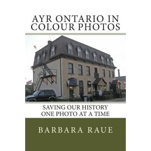 Ayr Ontario in Colour Photos: Saving Our History One Photo at a Time Paperback, Createspace Independent Publishing Platform