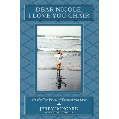 Dear Nicole I Love You Chair: The Healing Power of Remembered Love Hardcover, Authorhouse