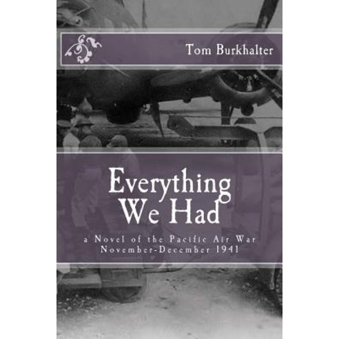 Everything We Had: A Novel of the Pacific Air War November-December 1941 Paperback, Tom Burkhalter Bookseller