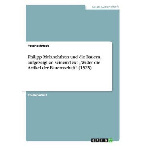 Philipp Melanchthon Und Die Bauern Aufgezeigt an Seinem Text "Wider Die Artikel Der Bauernschaft (1525) Paperback, Grin Publishing