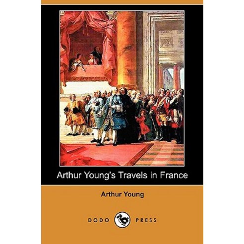 Arthur Young''s Travels in France During the Years 1787 1788 1789 (Dodo Press) Paperback, Dodo Press