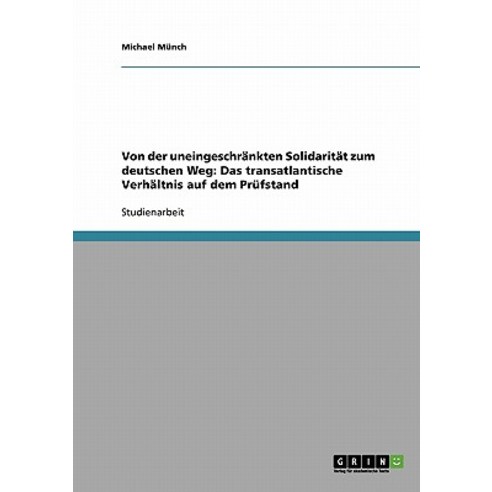 Von Der Uneingeschrankten Solidaritat Zum Deutschen Weg: Das Transatlantische Verhaltnis Auf Dem Prufstand Paperback, Grin Publishing