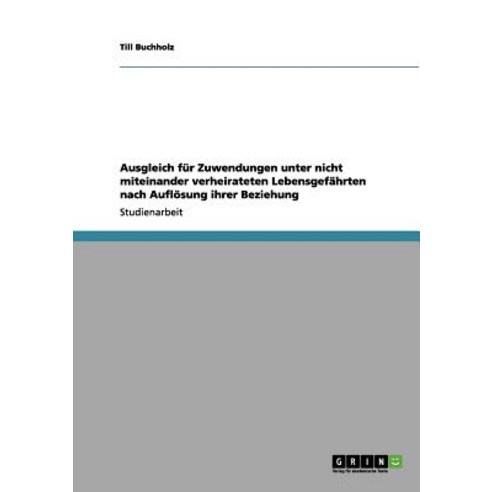 Ausgleich Fur Zuwendungen Unter Nicht Miteinander Verheirateten Lebensgefahrten Nach Auflosung Ihrer Beziehung Paperback, Grin Publishing