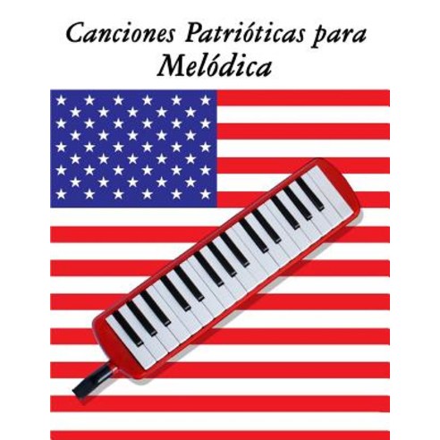 Canciones Patrioticas Para Melodica: 10 Canciones de Estados Unidos Paperback, Createspace Independent Publishing Platform