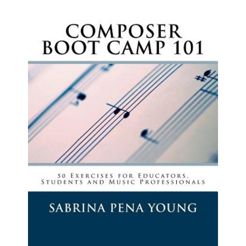 Composer Boot Camp 101: 50 Exercises for Educators Students and Music Professionals Paperback, Createspace Independent Publishing Platform