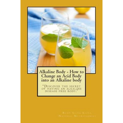 Alkaline Body - How to Change an Acid Body Into an Alkaline Body: Discover the Secret of Having an Alkaline Disease Free Body. Paperback, Createspace