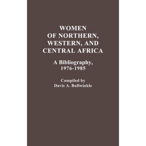 Women of Northern Western and Central Africa: A Bibliography 1976-1985 Hardcover, Greenwood