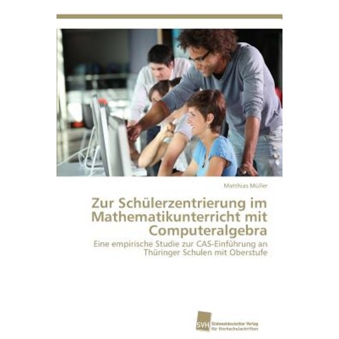 Zur Schulerzentrierung Im Mathematikunterricht Mit Computeralgebra Paperback, Sudwestdeutscher Verlag Fur Hochschulschrifte