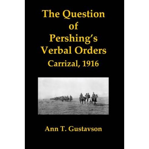 The Question of Pershing''s Orders: Carrizal 1916 Paperback, Createspace Independent Publishing Platform