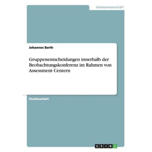 Gruppenentscheidungen Innerhalb Der Beobachtungskonferenz Im Rahmen Von Assessment Centern Paperback, Grin Verlag Gmbh