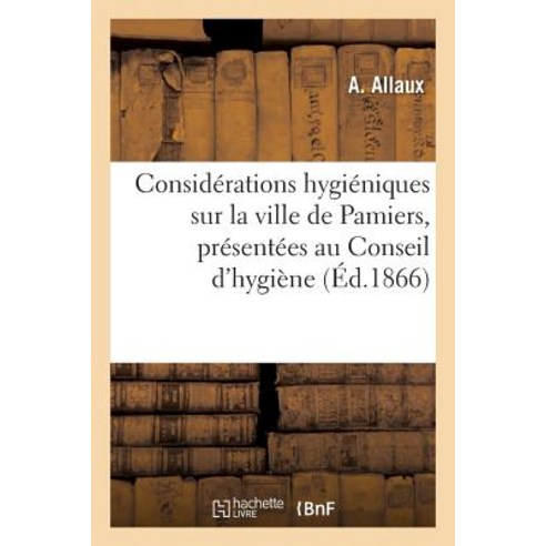 Considerations Hygieniques Sur La Ville de Pamiers Presentees Au Conseil D''Hygiene: de L''Arrondissement Paperback, Hachette Livre Bnf