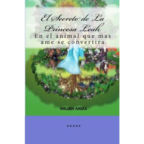 El Secreto de La Princesa Leah: En El Animal Que Mas AME Se Convertira Paperback, Createspace Independent Publishing Platform