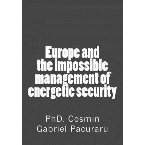 Europe and the Impossible Management of Energetic Security Paperback, Createspace Independent Publishing Platform