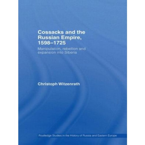 Cossacks and the Russian Empire 1598 1725: Manipulation Rebellion and Expansion Into Siberia Paperback, Routledge