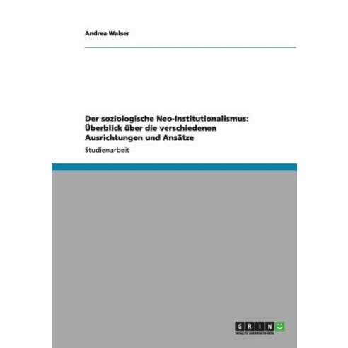 Der Soziologische Neo-Institutionalismus: Uberblick Uber Die Verschiedenen Ausrichtungen Und Ansatze Paperback, Grin Publishing