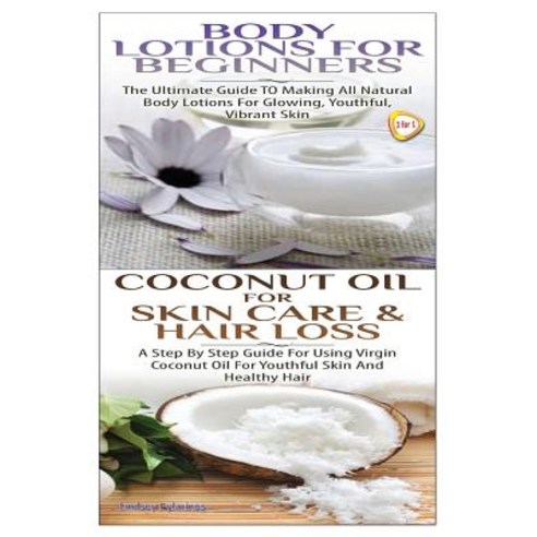 Body Lotions for Beginners & Coconut Oil for Skin Care & Hair Loss Paperback, Createspace Independent Publishing Platform